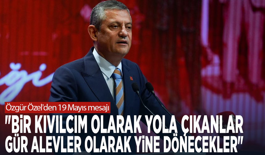 Özgür Özel'den 19 Mayıs mesajı:  "Bir kıvılcım olarak yola çıkanlar, gür alevler olarak yine dönecekler"