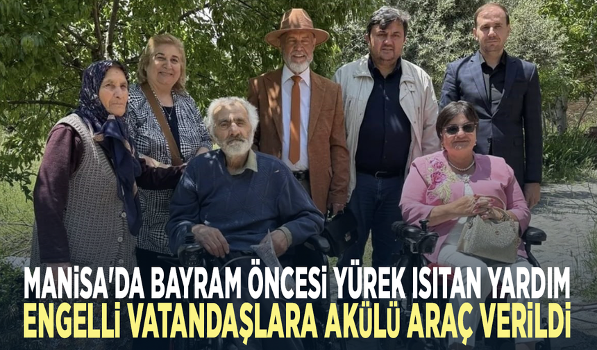 Manisa'da bayram öncesi yürek ısıtan yardım... Engelli vatandaşlara akülü araç verildi