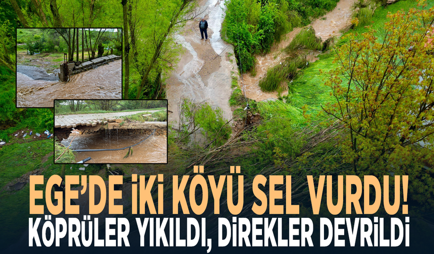Ege’de iki köyü sel vurdu! Köprüler yıkıldı, direkler devrildi