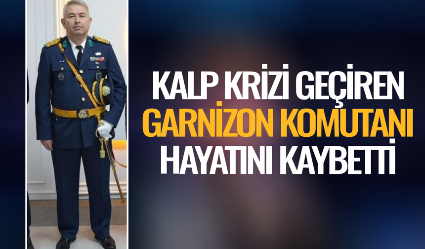 Kalp krizi geçiren Garnizon Komutanı hayatını kaybetti