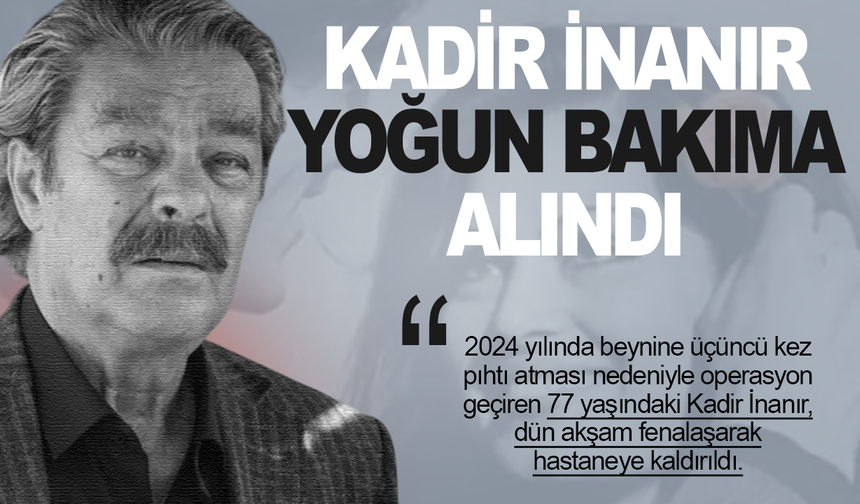 Usta sanatçı Kadir İnanır yoğun bakıma kaldırıldı
