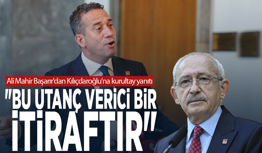 Ali Mahir Başarır'dan Kılıçdaroğlu'na kurultay yanıtı: "Bu utanç verici bir itiraftır"