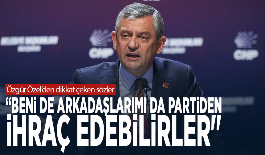 Özgür Özel’den dikkat çeken sözler: “Beni de arkadaşlarımı da partiden ihraç edebilirler"