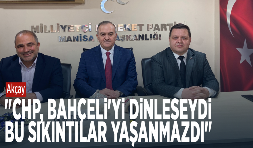 Akçay: "CHP, Bahçeli'yi dinleseydi bu sıkıntılar yaşanmazdı"