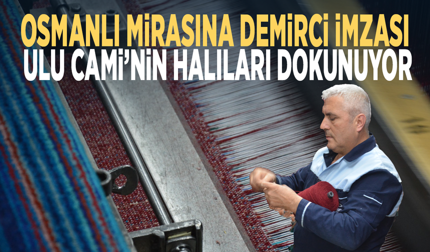 Osmanlı mirasına Demirci imzası... Ulu Cami’nin halıları dokunuyor