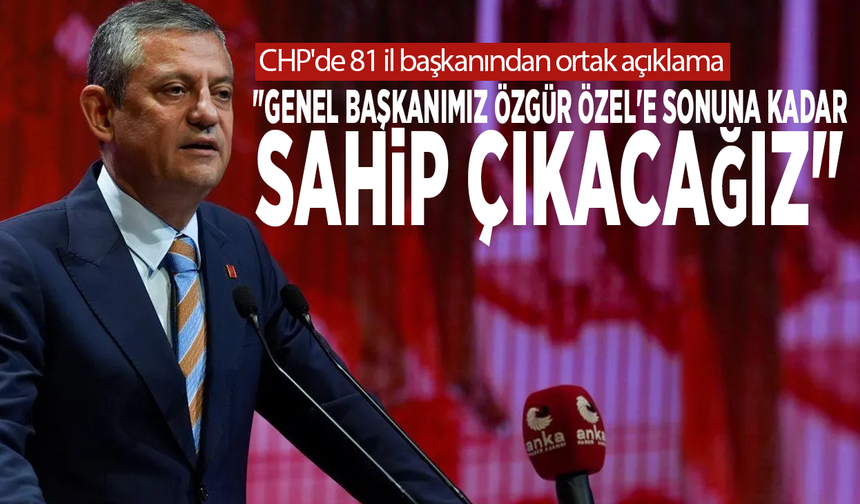 CHP'de 81 il başkanından ortak açıklama: "Genel Başkanımız Özgür Özel'e sonuna kadar sahip çıkacağız"