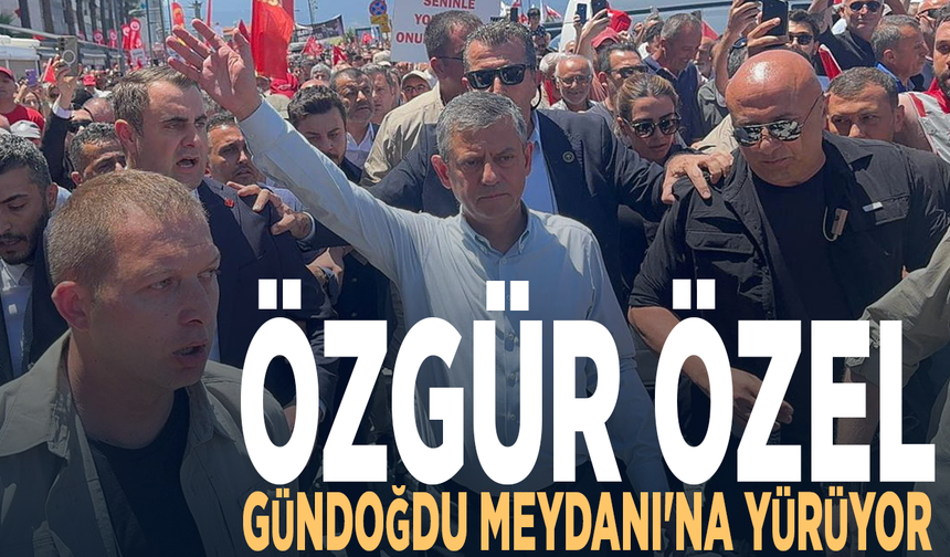 Özgür Özel, Gündoğdu Meydanı'na yürüyor