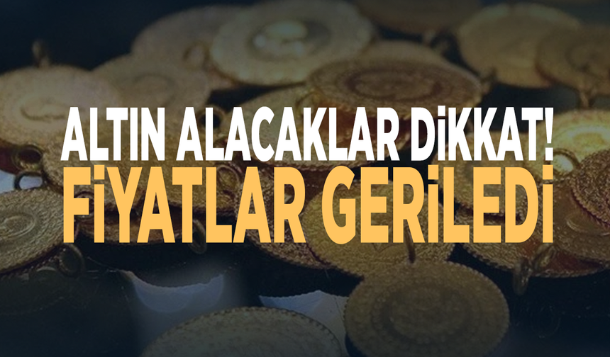 Altın alacaklar dikkat! Fiyatlar geriledi