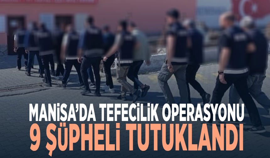 Manisa’da tefecilik operasyonu: 9 şüpheli tutuklandı