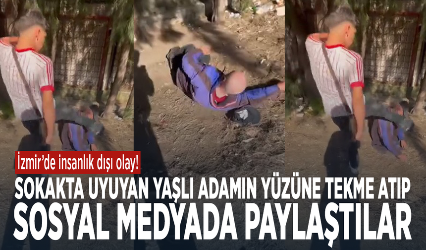 İzmir’de insanlık dışı olay! Sokakta uyuyan yaşlı adamın yüzüne tekme atıp sosyal medyada paylaştılar