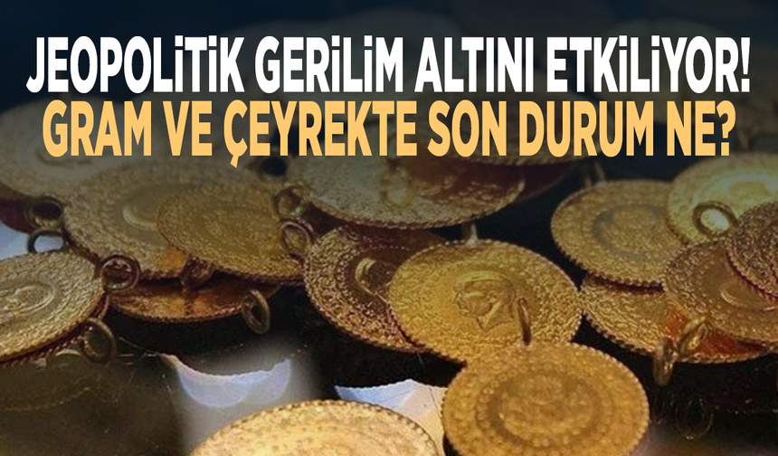 Jeopolitik gerilim altını etkiliyor! Gram ve çeyrekte son durum ne?