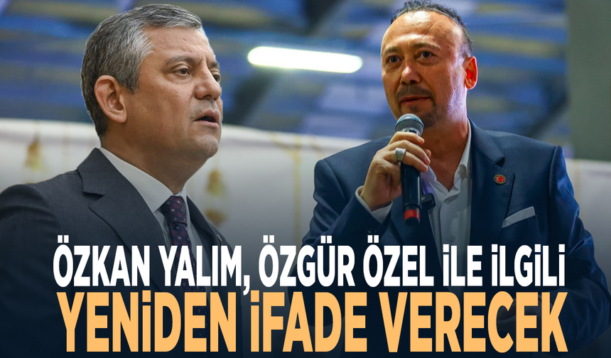 Özkan Yalım, Özgür Özel ile ilgili yeniden ifade verecek