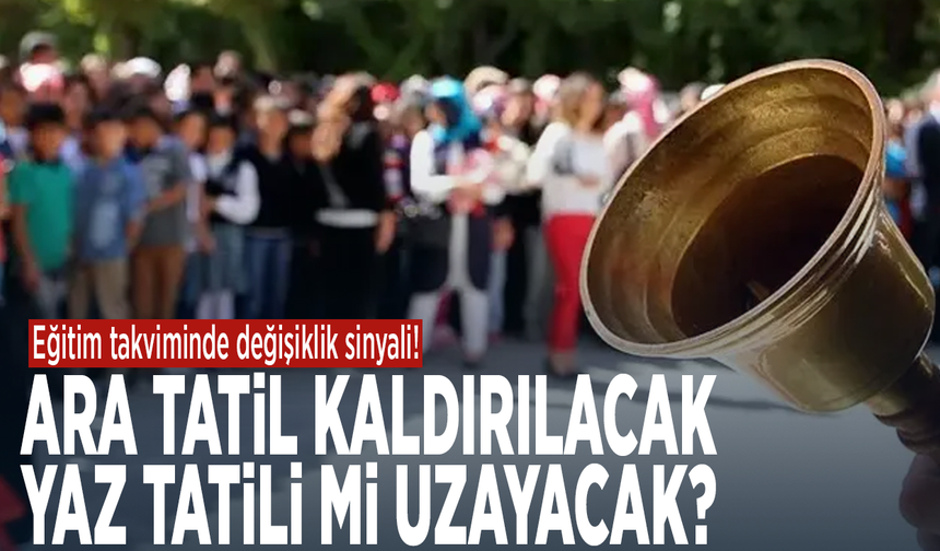 Eğitim takviminde değişiklik sinyali! Ara tatil kaldırılacak, yaz tatili mi uzayacak?