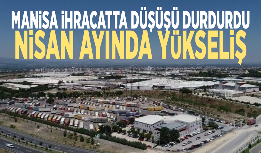 Manisa ihracatta düşüşü durdurdu.... Nisan ayında yükseliş
