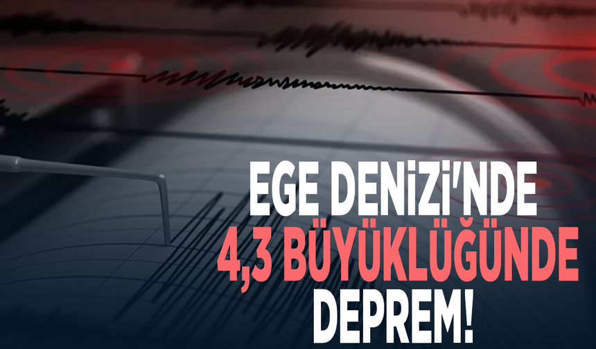 Ege Denizi'nde 4,3 büyüklüğünde deprem!