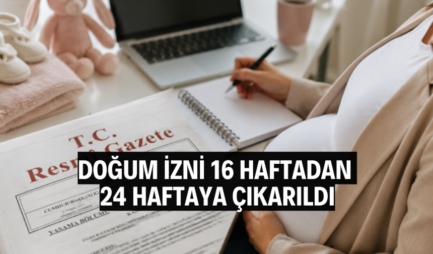 Doğum izni 16 haftadan 24 haftaya çıkarıldı