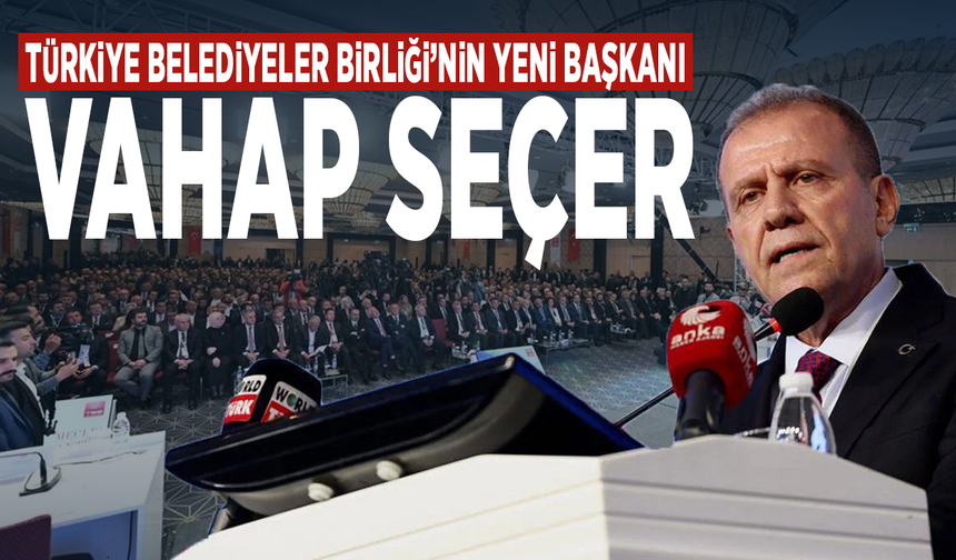 Türkiye Belediyeler Birliği’nin yeni başkanı: Vahap Seçer