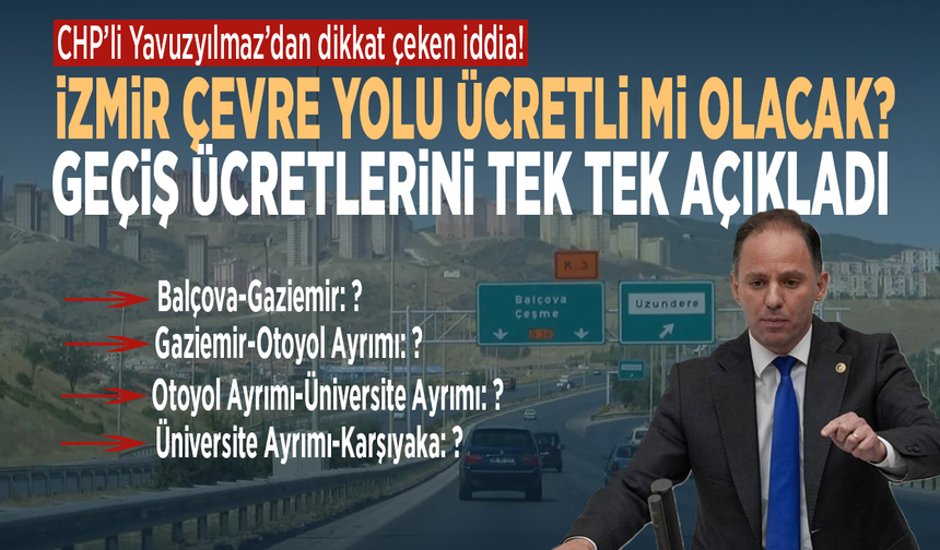 CHP’li Yavuzyılmaz’dan dikkat çeken iddia! İzmir Çevre Yolu ücretli mi olacak? Geçiş ücretlerini tek tek açıkladı