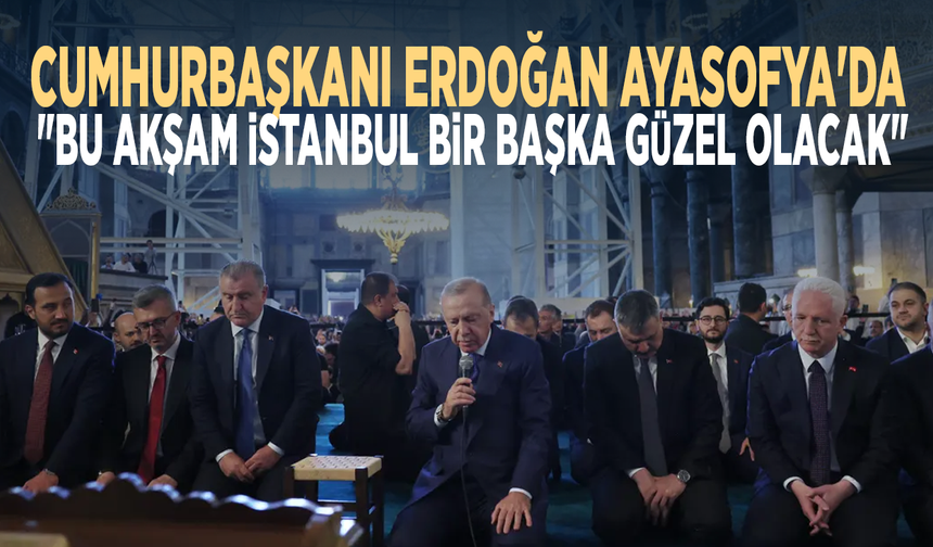 Cumhurbaşkanı Erdoğan Ayasofya'da: "Bu akşam İstanbul bir başka güzel olacak"