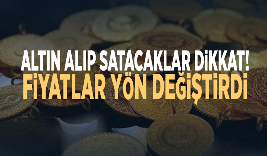 Altın alıp satacaklar dikkat! Fiyatlar yön değiştirdi
