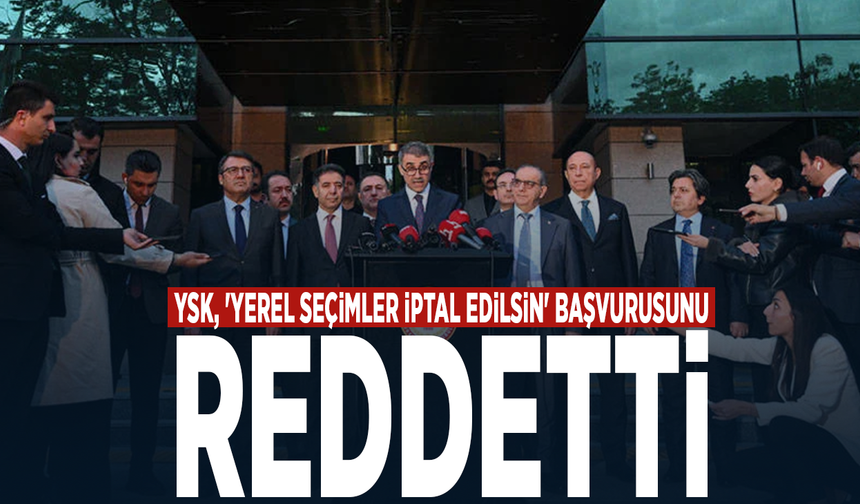 YSK, 'yerel seçimler iptal edilsin' başvurusunu reddetti