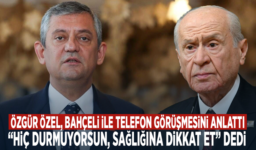 Özgür Özel, Bahçeli ile telefon görüşmesini anlattı: “Hiç durmuyorsun, sağlığına dikkat et” dedi