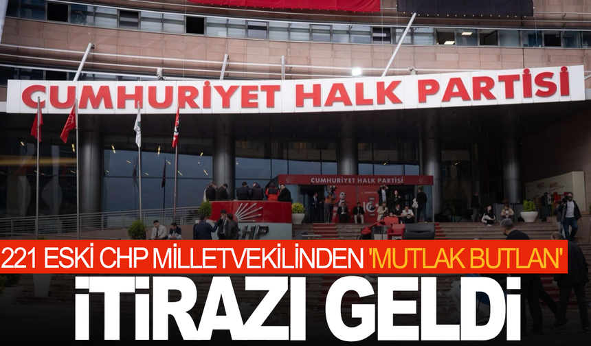 221 eski CHP milletvekilinden 'mutlak butlan' itirazı geldi: İşte detaylar...
