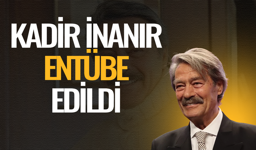Kadir İnanır entübe edildi