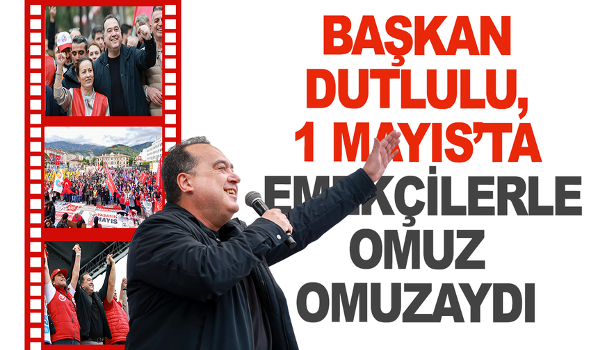 Başkan Dutlulu, 1 Mayıs’ta Emekçilerle Omuz Omuzaydı