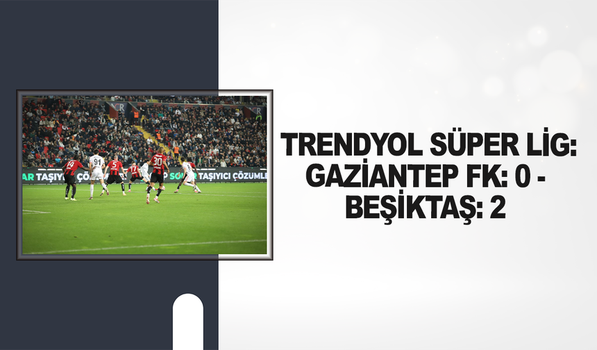 Trendyol Süper Lig: Gaziantep FK: 0 - Beşiktaş: 2