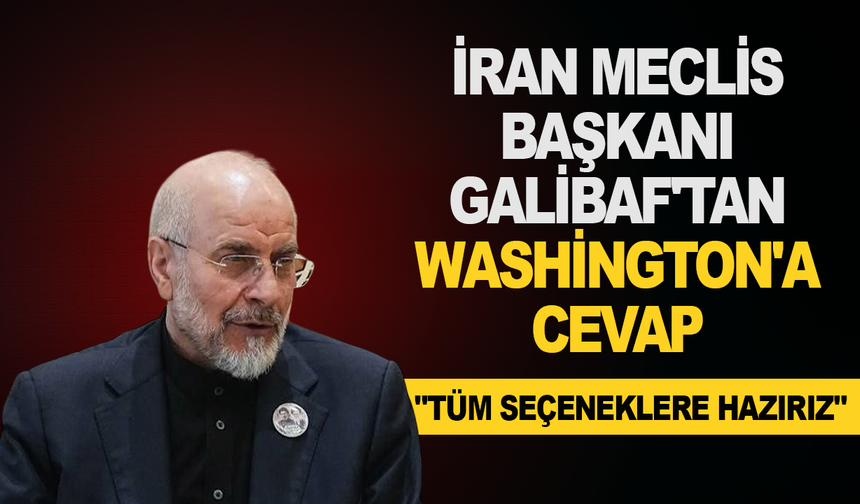 İran Meclis Başkanı Galibaf'tan Washington'a cevap: "Tüm seçeneklere hazırız"