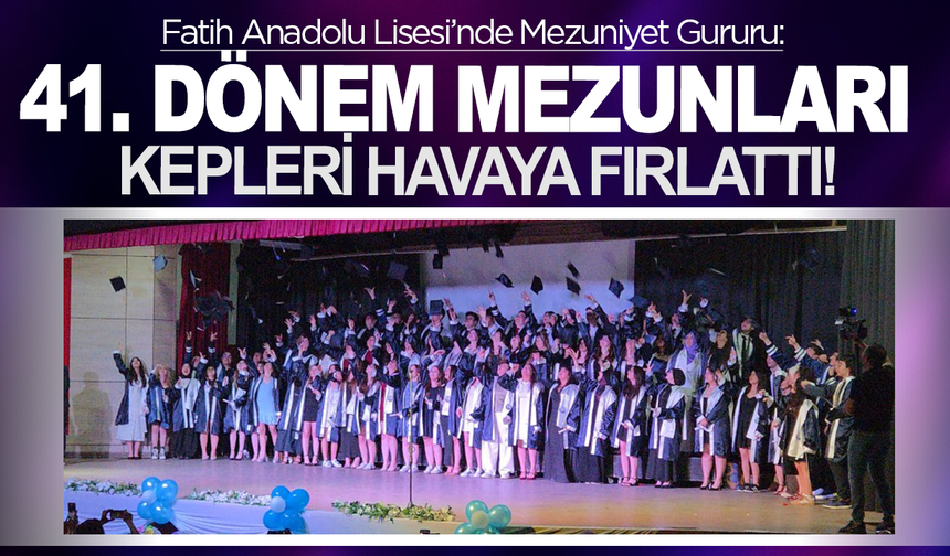 Fatih Anadolu Lisesi’nde Mezuniyet Gururu: 41. Dönem mezunları kepleri havaya Fırlattı!
