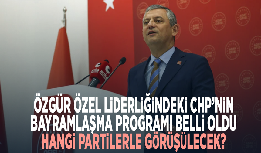 Özgür Özel liderliğindeki CHP’nin bayramlaşma programı belli oldu... Hangi partilerle görüşülecek?
