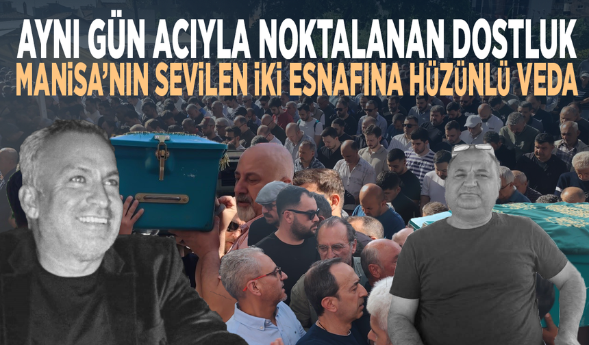 Aynı gün acıyla noktalanan dostluk… Manisa’nın sevilen iki esnafına hüzünlü veda
