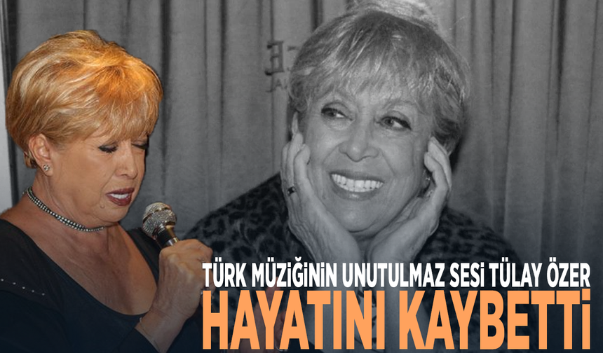 Türk müziğinin unutulmaz sesi Tülay Özer hayatını kaybetti