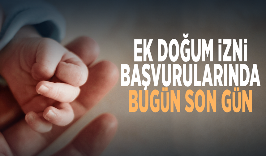 Ek doğum izni başvurularında bugün son gün