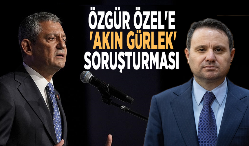 Özgür Özel'e 'Akın Gürlek' soruşturması