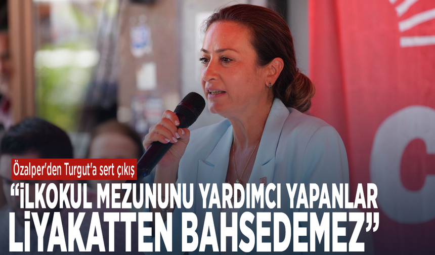 Özalper'den Turgut'a sert çıkış: ​“İlkokul Mezununu Yardımcı Yapanlar Liyakatten Bahsedemez”