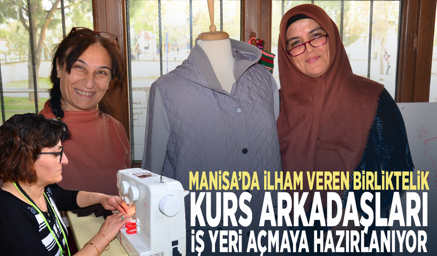 Manisa’da ilham veren birliktelik... Kurs arkadaşları iş yeri açmaya hazırlanıyor