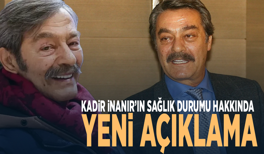 Kadir İnanır’ın sağlık durumu nasıl? Yeni açıklama geldi