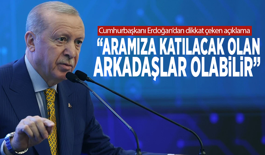 Cumhurbaşkanı Erdoğan’dan dikkat çeken açıklama: “Aramıza katılacak olan arkadaşlar olabilir”