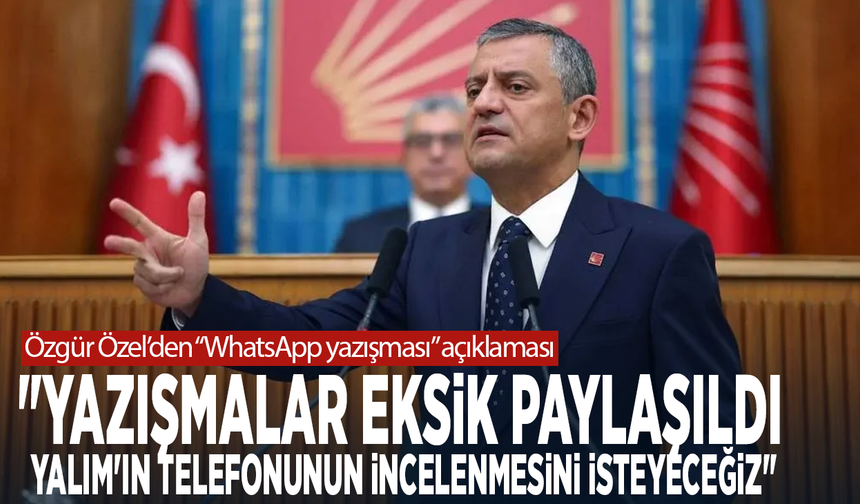 Özel’den “WhatsApp yazışması” açıklaması: "Yazışmalar eksik paylaşıldı. Yalım'ın telefonunun incelenmesini isteyeceğiz""