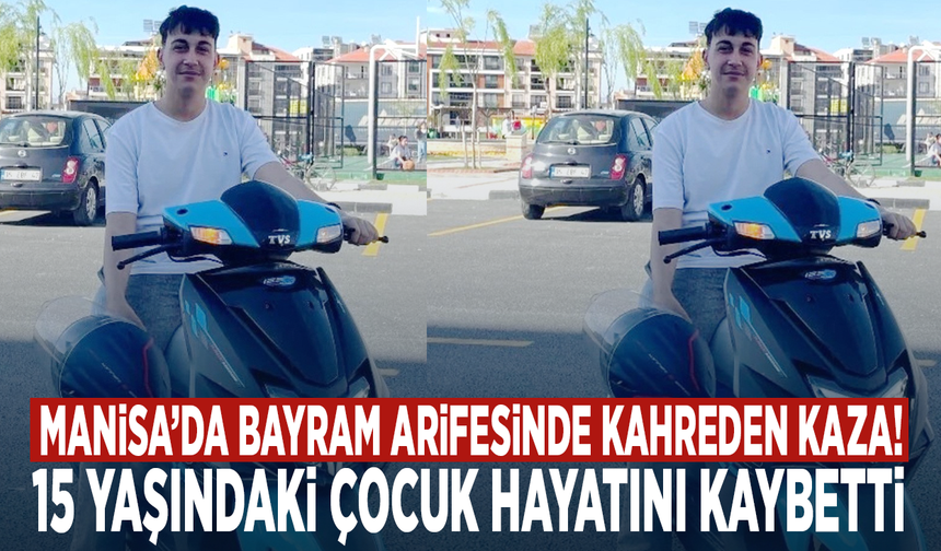Manisa’da bayram arifesinde kahreden kaza! 15 yaşındaki çocuk hayatını kaybetti