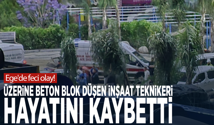 Ege'de feci olay! Üzerine beton blok düşen inşaat teknikeri hayatını kaybetti