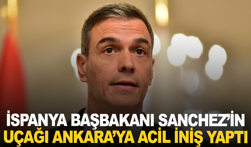 İspanya Başbakanı Sanchez’in uçağı Ankara’ya acil iniş yaptı