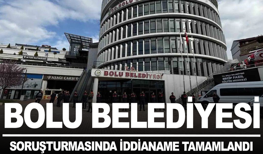 Bolu Belediyesi soruşturmasında iddianame tamamlandı