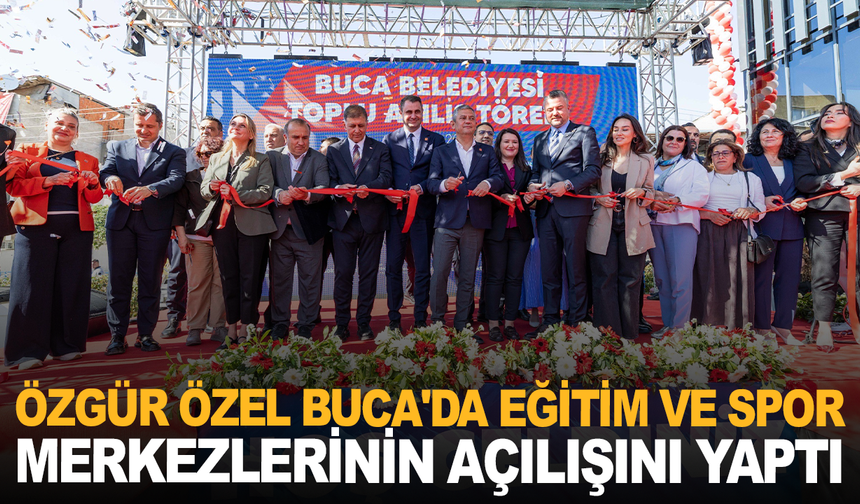 CHP Genel Başkanı Özel, Buca'da eğitim ve spor merkezlerinin açılışını yaptı