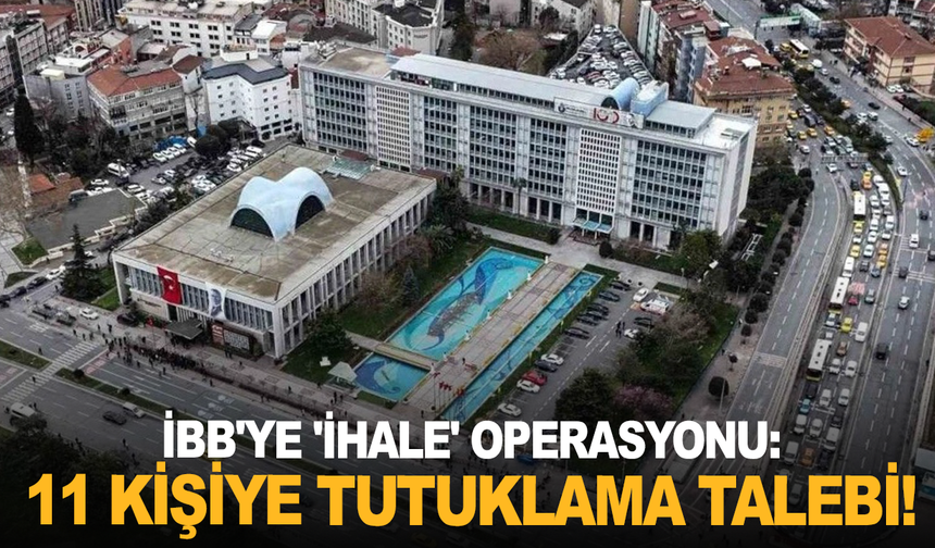İBB'ye 'ihale' operasyonu: 11 kişiye tutuklama talebi!