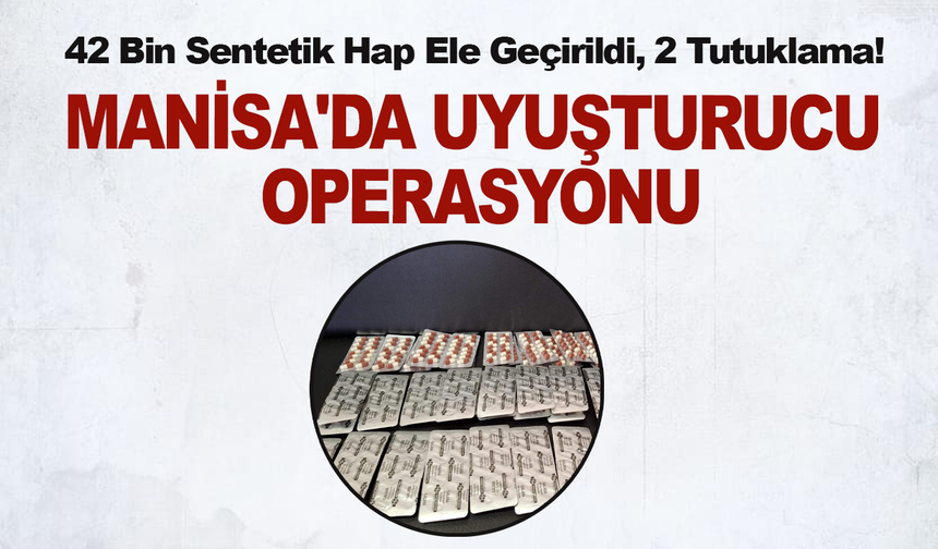 Manisa'da Dev Uyuşturucu Operasyonu: 42 Bin Sentetik Hap Ele Geçirildi, 2 Tutuklama!