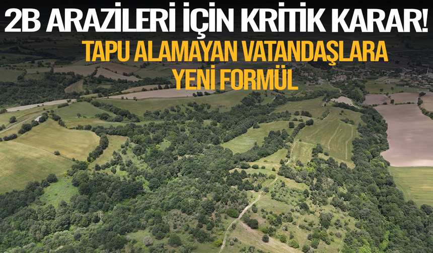 2B arazileri için kritik karar! Tapu alamayan vatandaşlara yeni formül devrede